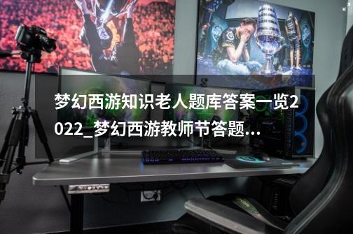 梦幻西游知识老人题库答案一览2022_梦幻西游教师节答题吃海马好不好-第1张-游戏相关-话依网