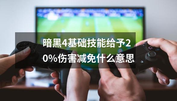 暗黑4基础技能给予20%伤害减免什么意思-第1张-游戏相关-话依网