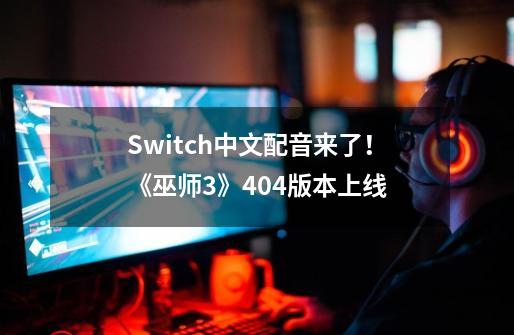 Switch中文配音来了！《巫师3》4.04版本上线-第1张-游戏相关-话依网