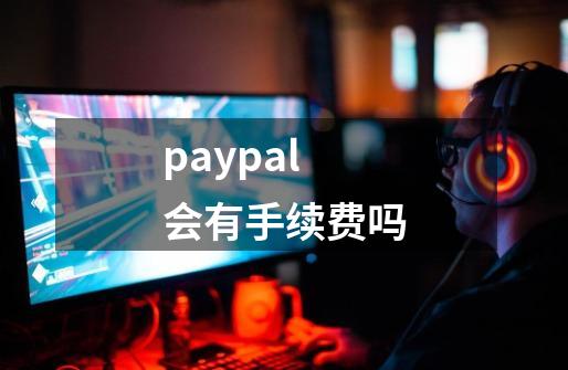 paypal会有手续费吗-第1张-游戏相关-话依网