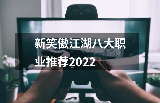 新笑傲江湖八大职业推荐2022-第1张-游戏相关-话依网