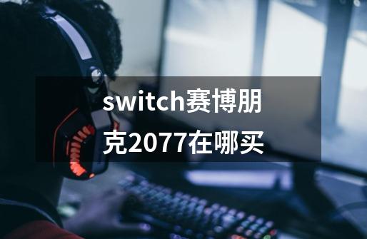 switch赛博朋克2077在哪买-第1张-游戏相关-话依网