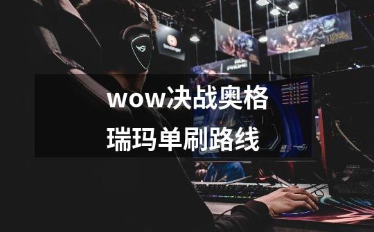 wow决战奥格瑞玛单刷路线-第1张-游戏相关-话依网