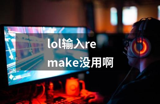 lol输入remake没用啊-第1张-游戏相关-话依网