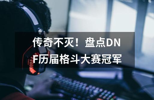 传奇不灭！盘点DNF历届格斗大赛冠军-第1张-游戏相关-话依网