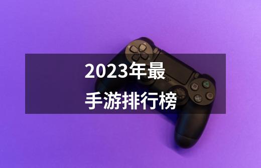 2023年最手游排行榜-第1张-游戏相关-话依网