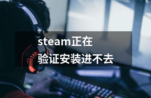 steam正在验证安装进不去-第1张-游戏相关-话依网