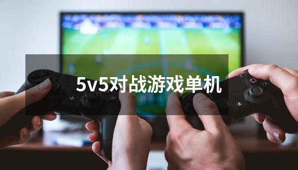 5v5对战游戏单机-第1张-游戏相关-话依网