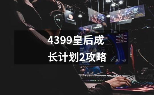 4399皇后成长计划2攻略-第1张-游戏相关-话依网