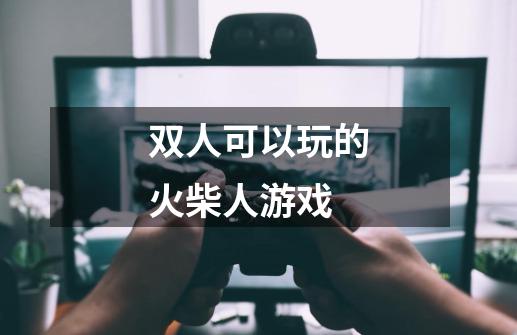 双人可以玩的火柴人游戏-第1张-游戏相关-话依网