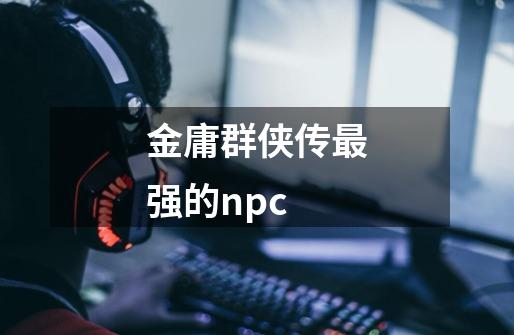 金庸群侠传最强的npc-第1张-游戏相关-话依网