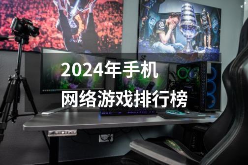 2024年手机网络游戏排行榜-第1张-游戏相关-话依网