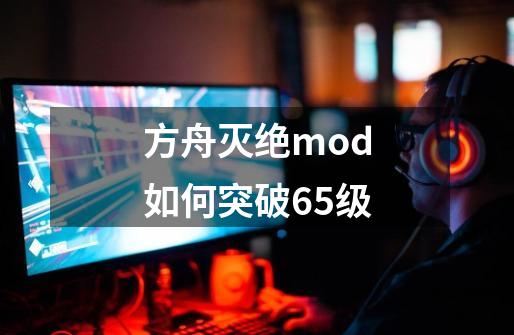 方舟灭绝mod如何突破65级-第1张-游戏相关-话依网