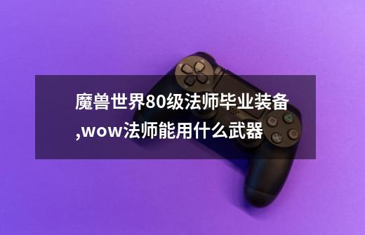 魔兽世界80级法师毕业装备,wow法师能用什么武器-第1张-游戏相关-话依网