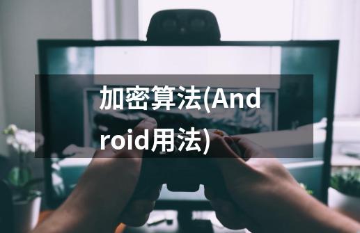 加密算法(Android用法)-第1张-游戏相关-话依网