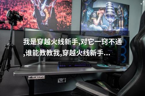 我是穿越火线新手,对它一窍不通,谁能教教我?,穿越火线新手教程在哪-第1张-游戏相关-话依网