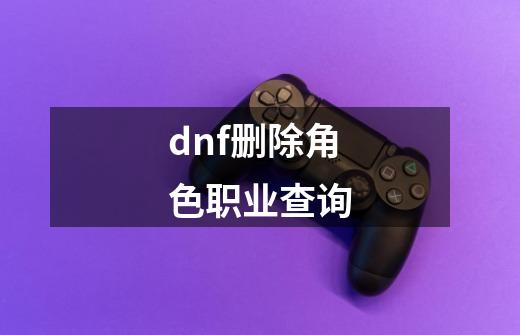 dnf删除角色职业查询-第1张-游戏相关-话依网