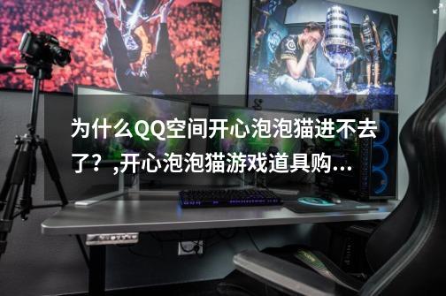 为什么QQ空间开心泡泡猫进不去了？,开心泡泡猫游戏道具购买-第1张-游戏相关-话依网