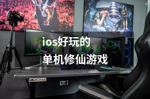 ios好玩的单机修仙游戏-第1张-游戏相关-话依网