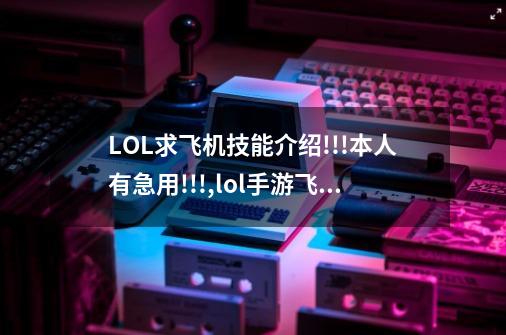 LOL求飞机技能介绍!!!本人有急用!!!,lol手游飞机出装天赋-第1张-游戏相关-话依网