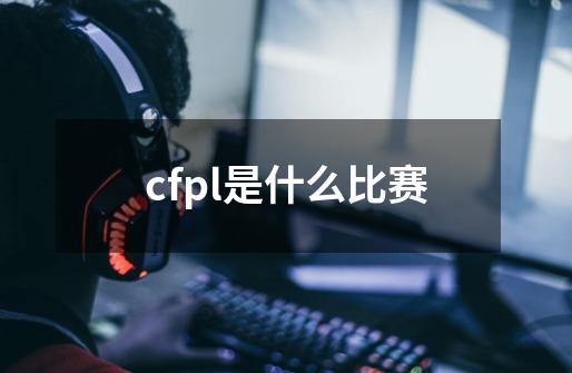 cfpl是什么比赛-第1张-游戏相关-话依网