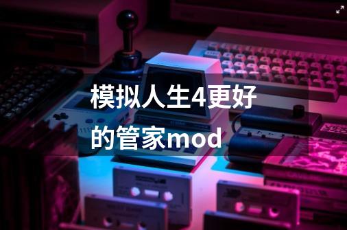 模拟人生4更好的管家mod-第1张-游戏相关-话依网