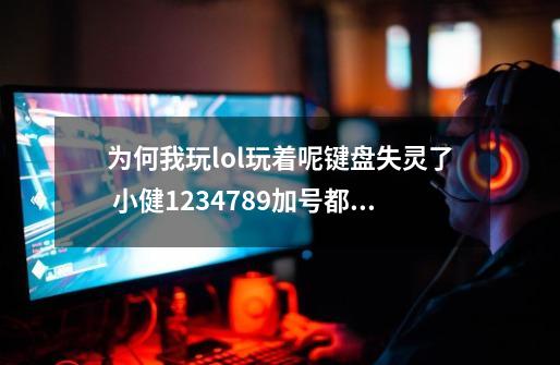 为何我玩lol玩着呢键盘失灵了 小健1234789加号都不能按 换键盘的走开 1边玩去 嘉奖多多回答出来_英雄联盟键盘失灵,切屏后又恢复-第1张-游戏相关-话依网