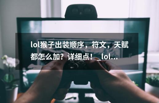 lol猴子出装顺序，符文，天赋都怎么加？详细点！_lol猴子符文天赋手游-第1张-游戏相关-话依网