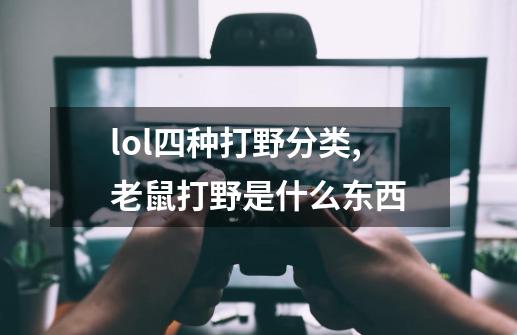 lol四种打野分类,老鼠打野是什么东西-第1张-游戏相关-话依网