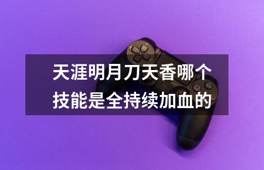 天涯明月刀天香哪个技能是全持续加血的-第1张-游戏相关-话依网