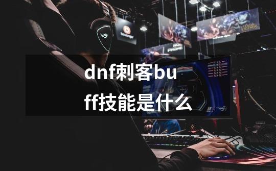 dnf刺客buff技能是什么-第1张-游戏相关-话依网