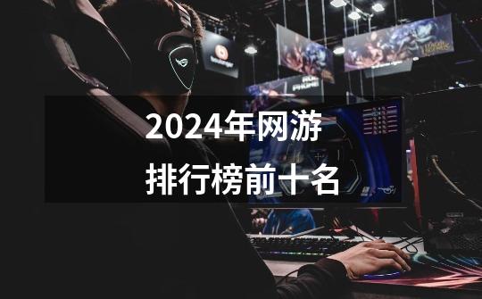 2024年网游排行榜前十名-第1张-游戏相关-话依网