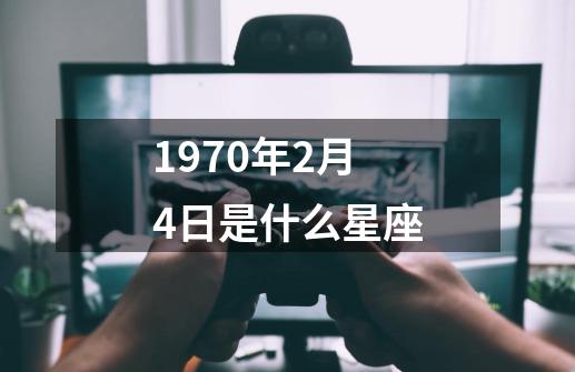 1970年2月4日是什么星座-第1张-游戏相关-话依网