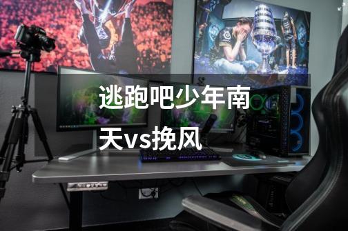 逃跑吧少年南天vs挽风-第1张-游戏相关-话依网