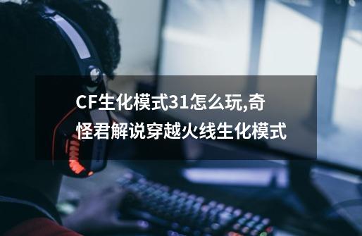 CF生化模式3+1怎么玩,奇怪君解说穿越火线生化模式-第1张-游戏相关-话依网