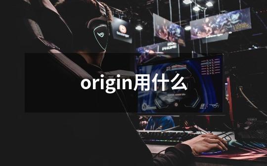 origin用什么-第1张-游戏相关-话依网