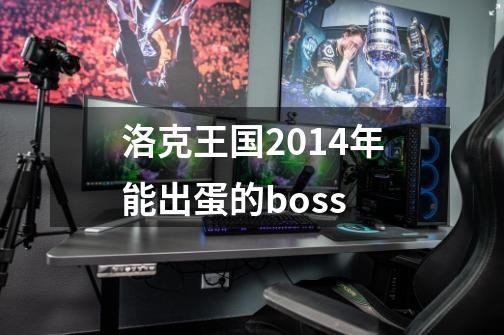 洛克王国2014年能出蛋的boss-第1张-游戏相关-话依网