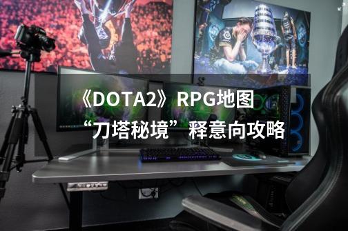 《DOTA2》RPG地图“刀塔秘境”释意向攻略-第1张-游戏相关-话依网