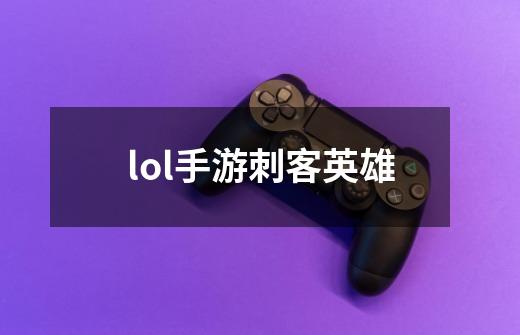 lol手游刺客英雄-第1张-游戏相关-话依网