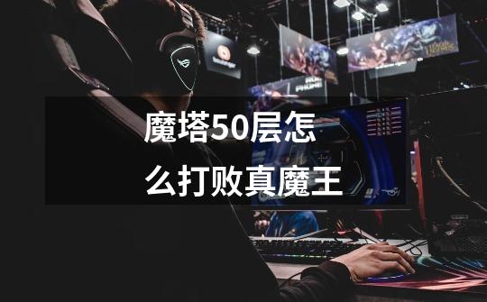 魔塔50层怎么打败真魔王-第1张-游戏相关-话依网