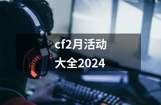 cf2月活动大全2024-第1张-游戏相关-话依网