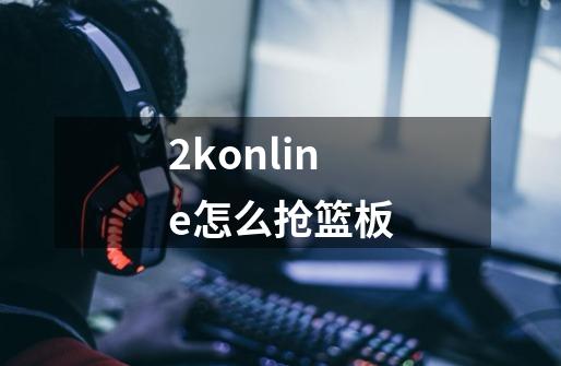 2konline怎么抢篮板-第1张-游戏相关-话依网