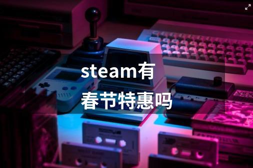 steam有春节特惠吗-第1张-游戏相关-话依网