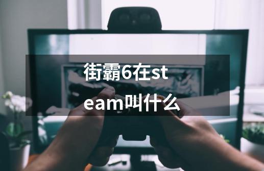 街霸6在steam叫什么-第1张-游戏相关-话依网