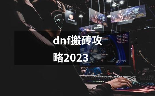 dnf搬砖攻略2023-第1张-游戏相关-话依网