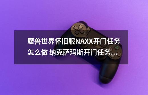 魔兽世界怀旧服NAXX开门任务怎么做 纳克萨玛斯开门任务攻略-第1张-游戏相关-话依网