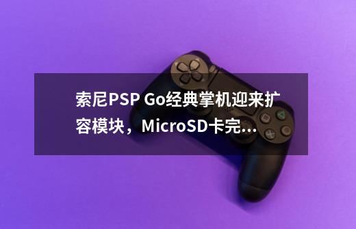 索尼PSP Go经典掌机迎来扩容模块，MicroSD卡完美替代记忆棒-第1张-游戏相关-话依网