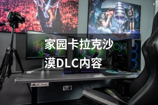 家园卡拉克沙漠DLC内容-第1张-游戏相关-话依网