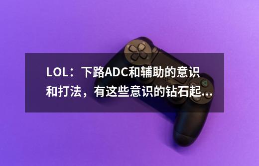 LOL：下路ADC和辅助的意识和打法，有这些意识的钻石起步！-第1张-游戏相关-话依网