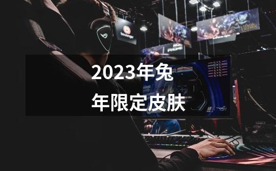 2023年兔年限定皮肤-第1张-游戏相关-话依网